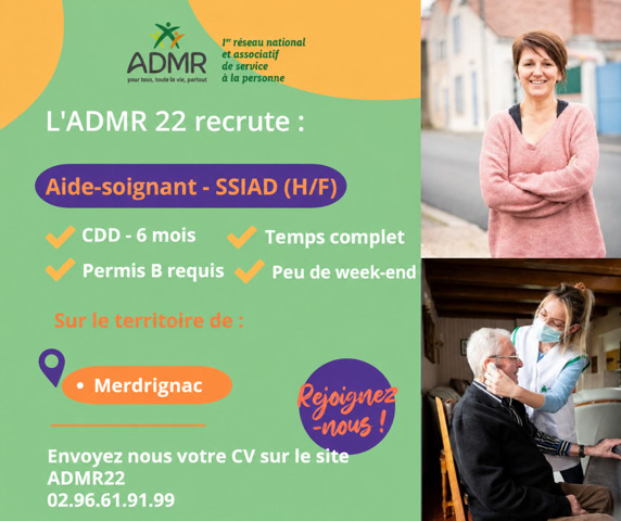 l'ADMR de Merdrignac-Loudéac possède un SSIAD (service de soins infirmiers à domicile) à Merdrignac. Il permet aux personnes âgées de l'ancien canton de Merdrignac (Merdrignac, St Launeuc, Illifaut, Trémorel, Loscouet/Meu, St Vran, Mérillac, Laurenan, Gomené) de bénéficier de soins d'hygiène par des aides-soignantes. <br />
Nous recherchons un(e) aide-soignant(e) à temps plein, en CDD, pouvant aboutir à un CDI.<br />
